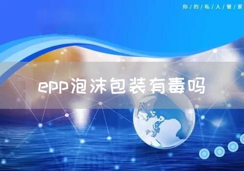 epp泡沫包装有毒吗(图1)