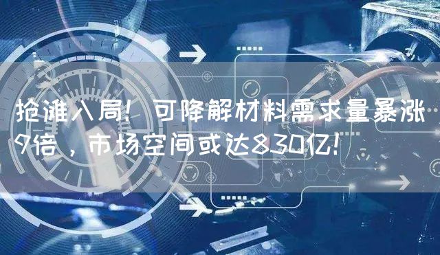 抢滩入局！可降解材料需求量暴涨9倍，市场空间或达830亿！