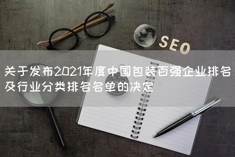 关于发布2021年度中国包装百强企业排名及行业分类排名名单的决定