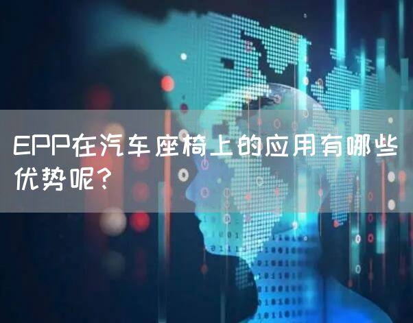 EPP在汽车座椅上的应用有哪些优势呢？